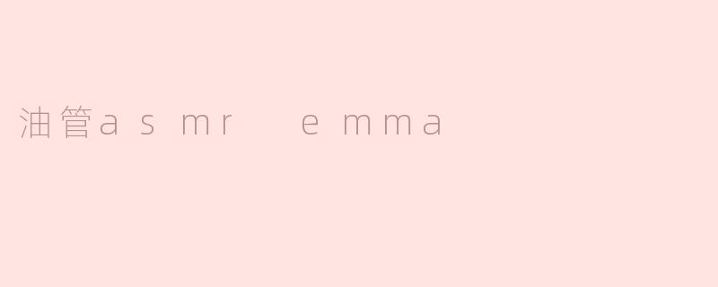 油管上的ASMR频道"Emma"有什么特别之处？****